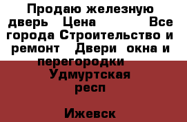 Продаю железную дверь › Цена ­ 5 000 - Все города Строительство и ремонт » Двери, окна и перегородки   . Удмуртская респ.,Ижевск г.